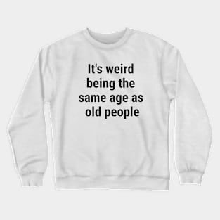 It's weird being the same age as old people Black Crewneck Sweatshirt